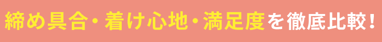 締め具合・着け心地・満足度を徹底比較！